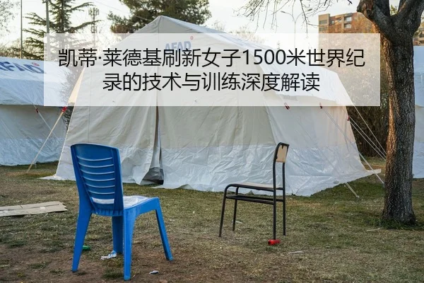 凯蒂·莱德基刷新女子1500米世界纪录的技术与训练深度解读